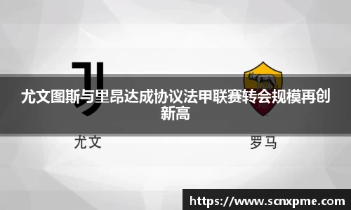 尤文图斯与里昂达成协议法甲联赛转会规模再创新高