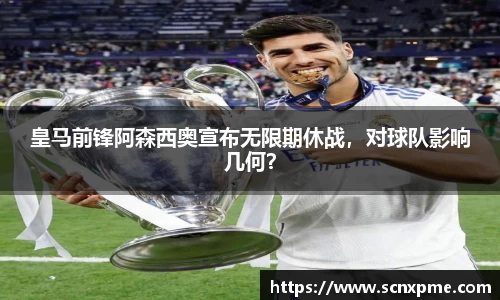 皇马前锋阿森西奥宣布无限期休战，对球队影响几何？