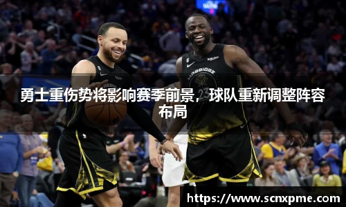 勇士重伤势将影响赛季前景，球队重新调整阵容布局