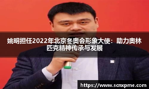 姚明担任2022年北京冬奥会形象大使：助力奥林匹克精神传承与发展
