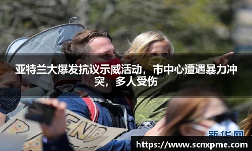 亚特兰大爆发抗议示威活动，市中心遭遇暴力冲突，多人受伤