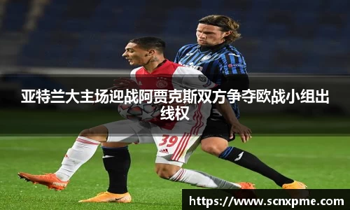 亚特兰大主场迎战阿贾克斯双方争夺欧战小组出线权