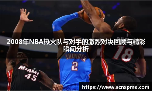 2008年NBA热火队与对手的激烈对决回顾与精彩瞬间分析