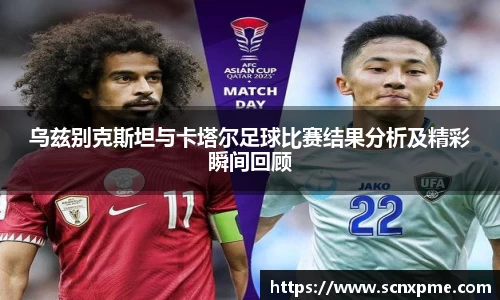 乌兹别克斯坦与卡塔尔足球比赛结果分析及精彩瞬间回顾