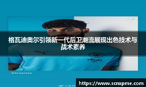 格瓦迪奥尔引领新一代后卫潮流展现出色技术与战术素养
