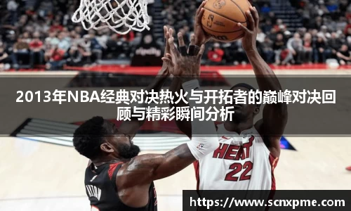 2013年NBA经典对决热火与开拓者的巅峰对决回顾与精彩瞬间分析