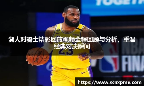 湖人对骑士精彩回放视频全程回顾与分析，重温经典对决瞬间