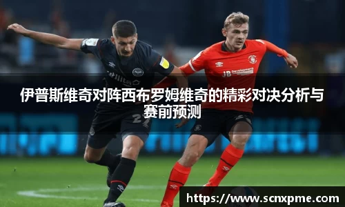 伊普斯维奇对阵西布罗姆维奇的精彩对决分析与赛前预测