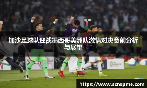 加沙足球队迎战墨西哥美洲队激情对决赛前分析与展望