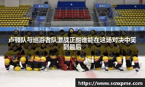 卢顿队与巡游者队激战正酣谁能在这场对决中笑到最后