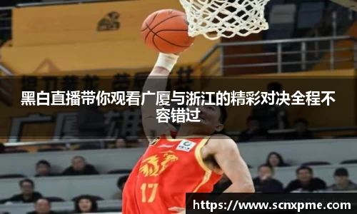 黑白直播带你观看广厦与浙江的精彩对决全程不容错过