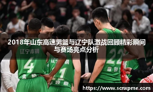 2018年山东高速男篮与辽宁队激战回顾精彩瞬间与赛场亮点分析