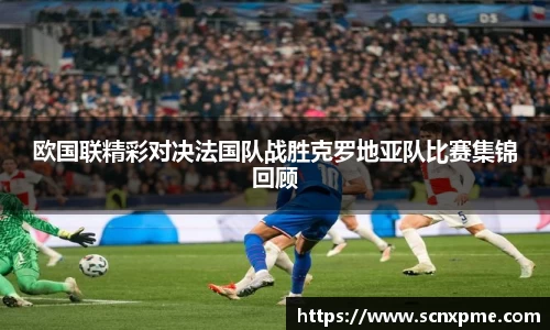 欧国联精彩对决法国队战胜克罗地亚队比赛集锦回顾