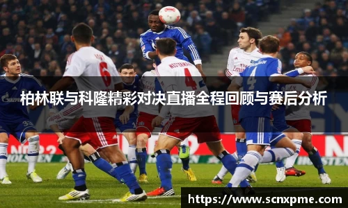 柏林联与科隆精彩对决直播全程回顾与赛后分析