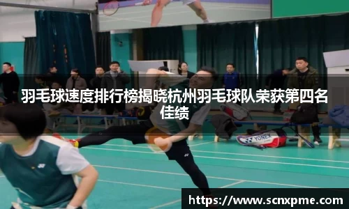 羽毛球速度排行榜揭晓杭州羽毛球队荣获第四名佳绩