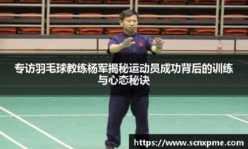 专访羽毛球教练杨军揭秘运动员成功背后的训练与心态秘诀