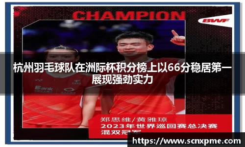 杭州羽毛球队在洲际杯积分榜上以66分稳居第一展现强劲实力