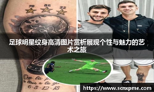 足球明星纹身高清图片赏析展现个性与魅力的艺术之旅