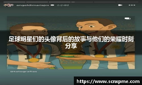 足球明星们的头像背后的故事与他们的荣耀时刻分享
