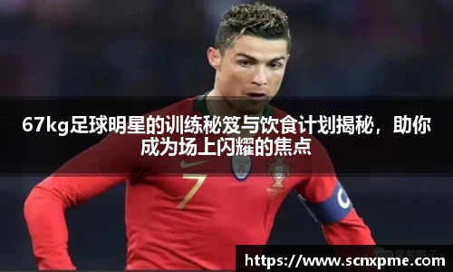67kg足球明星的训练秘笈与饮食计划揭秘，助你成为场上闪耀的焦点