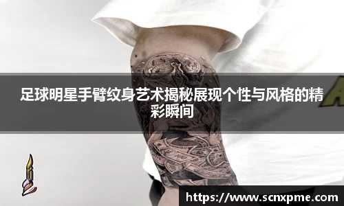 足球明星手臂纹身艺术揭秘展现个性与风格的精彩瞬间